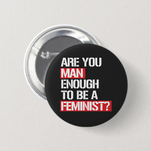 ARE YOU MAN ENOUGH TO BE FEMINIST? 2 INCH ROUND BUTTON