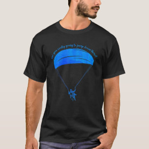 Are You Really Going To Jump Down Here Paragliding T-Shirt