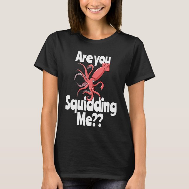 Are You Squidding Me  Squid Octopus Marine Biology T-Shirt (Front)
