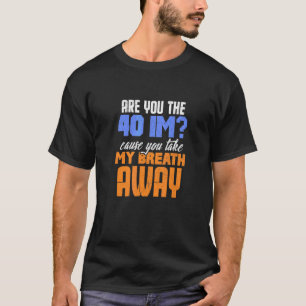 Are You The 40 Im Cause You Take My Breath Away De T-Shirt