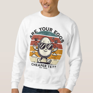Are your  eggs cheaper yet? sweatshirt