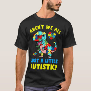 Arent We All Just A Little Autistic Autism Awarene T-Shirt
