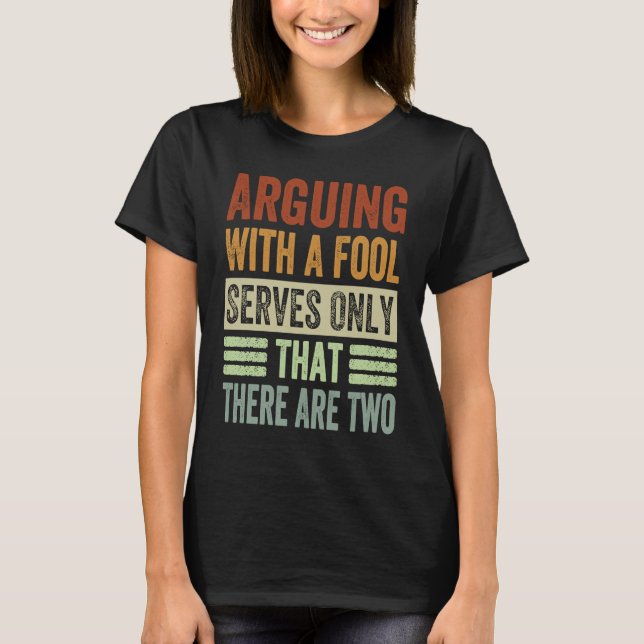 Arguing With A Fool Serves Only That There Are Two T-Shirt (Front)