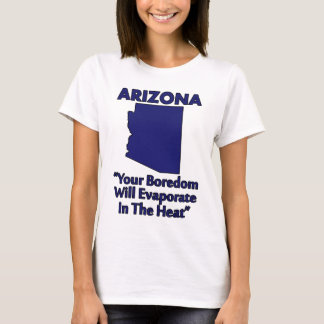 Arizona - Your Boredom Will Evaporate In The Heat T-Shirt
