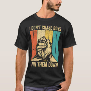 Arm Wrestling Arm Wrestler Don t Chase Boys I Pin T-Shirt