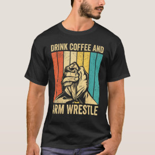 Arm Wrestling Arm Wrestler Drink Coffee And Arm Wr T-Shirt