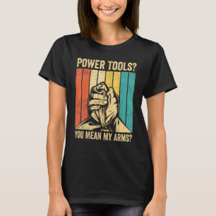 Arm Wrestling Arm Wrestler Power Tools You Mean My T-Shirt