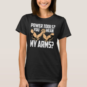 Arm Wrestling Arm Wrestler Power Tools You Mean My T-Shirt