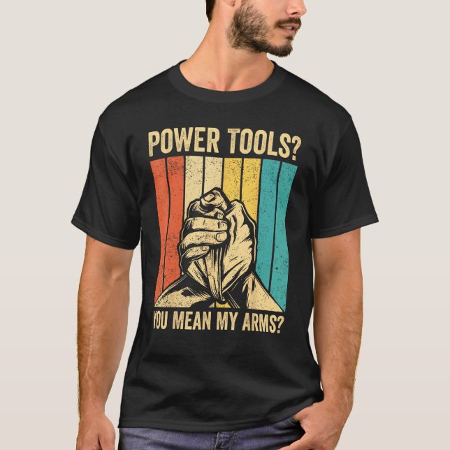 Arm Wrestling Arm Wrestler Power Tools You Mean My T-Shirt (Front)