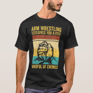 Arm Wrestling Gives You A Handful Of Enemies Arm W T-Shirt