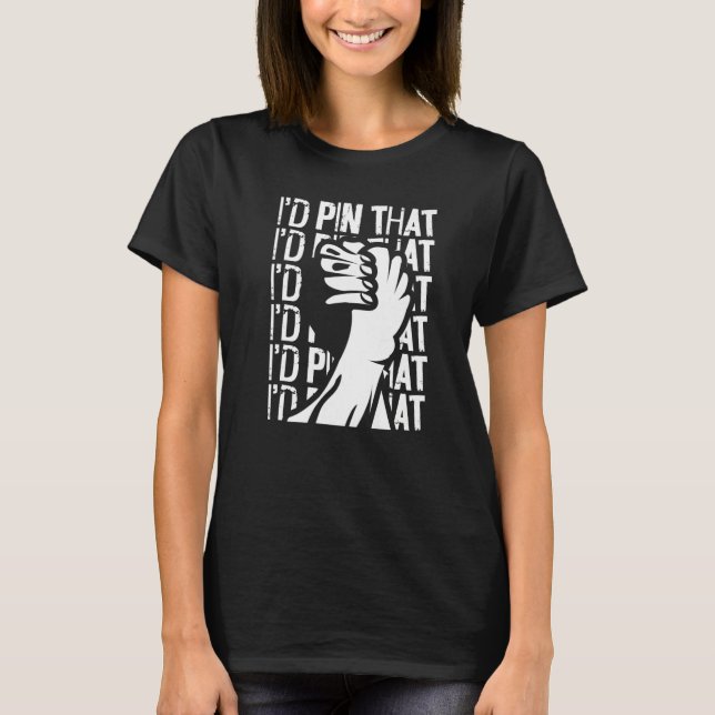 Arm Wrestling Hand Wrestling I'd Pin That   T-Shirt (Front)