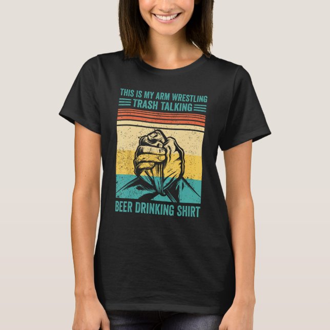 Arm Wrestling Trash Talking Beer Drinking  Arm Wre T-Shirt (Front)