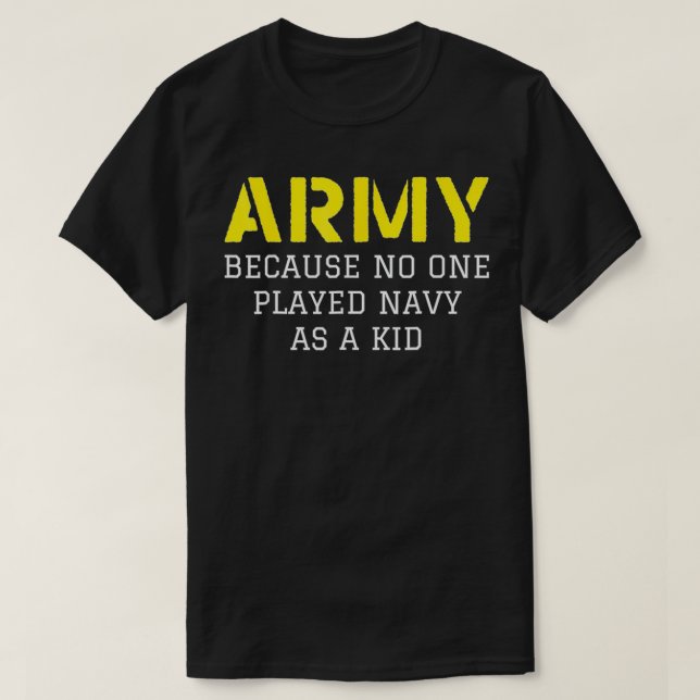 Army Because No One Ever Played Navy As A Kid  T-Shirt (Design Front)