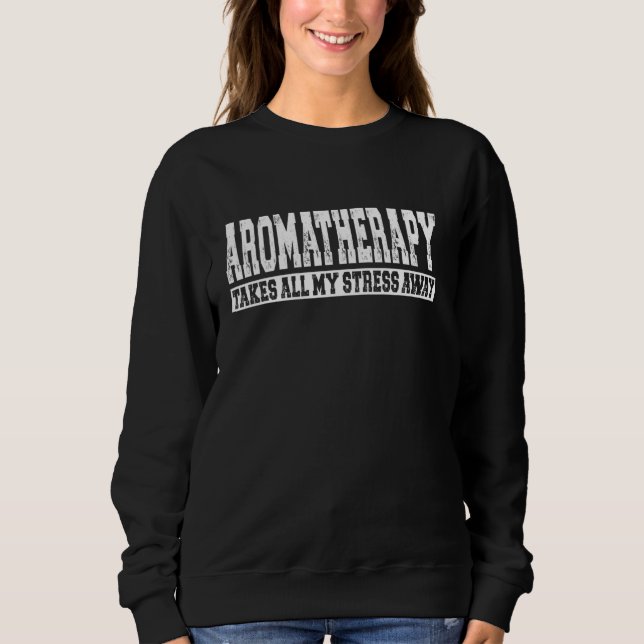 Aromatherapy Takes All My Stress Away Sweatshirt (Front)