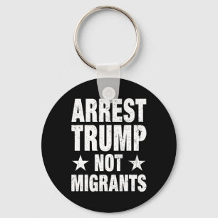 Arrest Trump Not Migrants Arrest Trump 4 Keychain