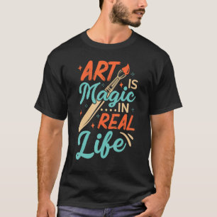Art Is Magic In Real Life Job Artist Artistic Arti T-Shirt