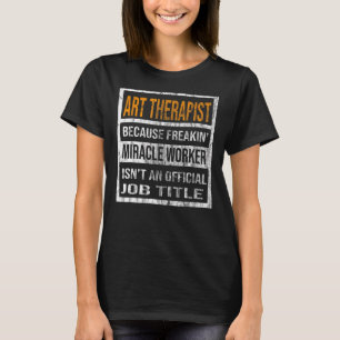 Art Therapist Because Miracle Worker Men Women T-Shirt