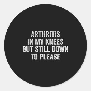 Arthritis In My Knees But Still Down To Please  Classic Round Sticker