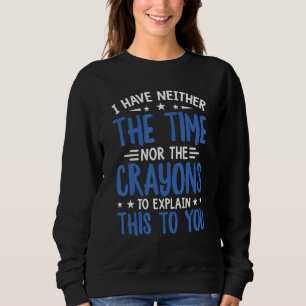 Artist I Have Neither The Time Nor The Crayons Sweatshirt
