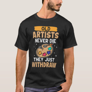 Artist Old Artists Never Die They Just Withdraw T-Shirt