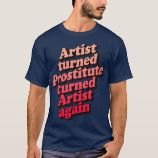 Artist Turned Prostitute Turned Artist Again T-Shirt