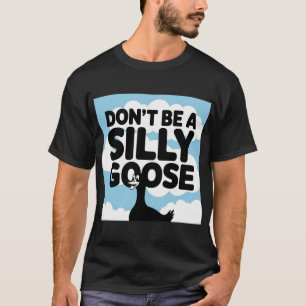  Artwork Illustration Don't Be A Silly Goose T-Shirt