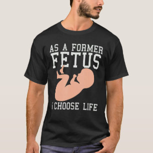 As A Former Fetus I Choose Life  Conservative Pro  T-Shirt