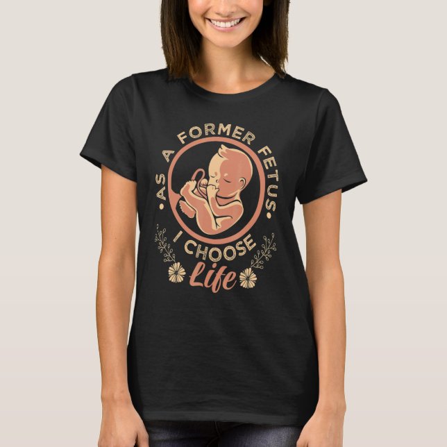 As A Former Fetus I Choose Pro Life T-Shirt (Front)