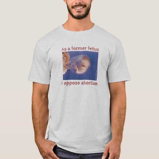 As A Former Fetus I Oppose Abortion T-Shirt (Front)