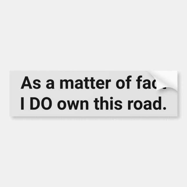 As a matter of fact, I DO own this road funny Bumper Sticker (Front)