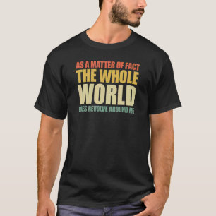 As A Matter Of Fact The Whole World Does Revolve a T-Shirt