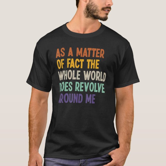 As A Matter Of Fact The Whole World Does Revolve A T-Shirt (Front)