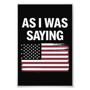 As I Was Saying Funny Political Trump 2024  Photo Print