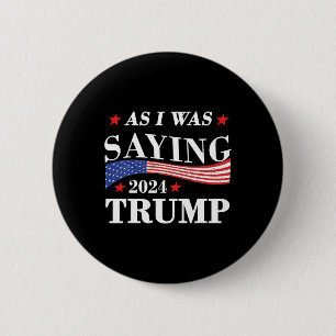As I Was Saying Trump 2024 President Election Trum 2 Inch Round Button