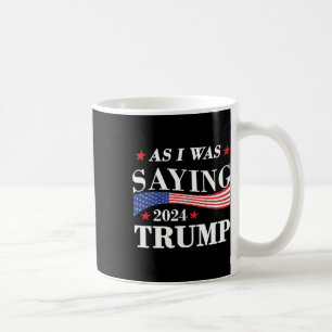 As I Was Saying Trump 2024 President Election Trum Coffee Mug