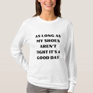 AS LONG AS MY SHOES AREN'T TIGHT IT'S A GOOD DAY T-Shirt