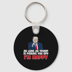 As Long As Trump Is Pissing You Off I'm Happy  Keychain