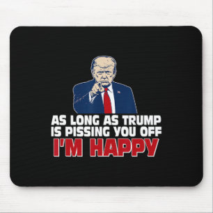 As Long As Trump Is Pissing You Off I'm Happy Mouse Pad