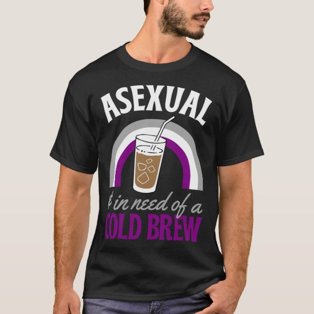 Asexual And In Need Of A Cold Brew Coffee Asexual  T-Shirt (Front)