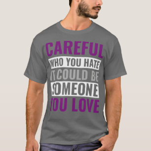 Asexual eful Who You Hate Could be Someone you Lov T-Shirt