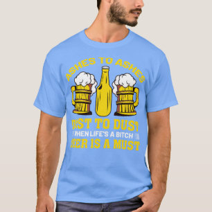 Ashes to Ashes dust to dust when lifes a Beer is a T-Shirt