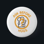 Ask before hugs visual consent white orange black  2 inch round button<br><div class="desc">If you're not always in the mood for hugs and you liked to be asked first, this is the pin badge for you! A non verbal, visual way to communicate your consent preferences. Perfect for choosy huggers, cosplayers and anyone else who wants to control who hugs them. Available in different...</div>