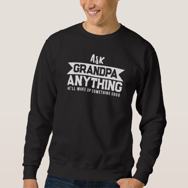Ask Grandpa Anything He'll Make Up Something   Sweatshirt (Front)