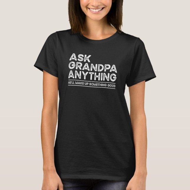 Ask Grandpa Anything Will Make up Something Good F T-Shirt (Front)