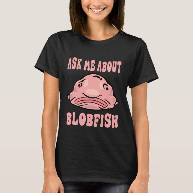 Ask Me About Blobfish Blobfish Lover T-Shirt (Front)