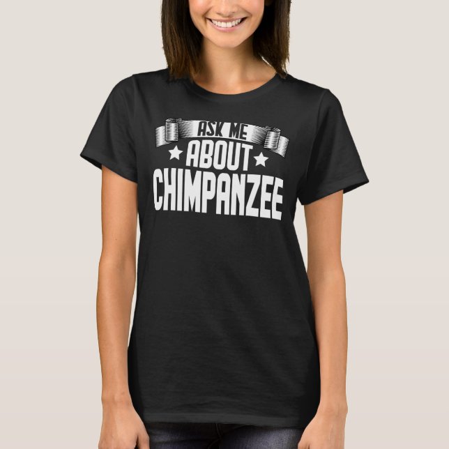 Ask Me About Chimpanzee  Chimpanzee Monkey T-Shirt (Front)