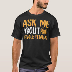 Ask Me About Homebrewing Beer Brewing Alcohol Drin T-Shirt