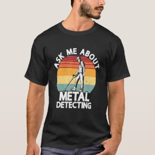 Ask Me About Metal Detecting Treasure Hunting Dete T-Shirt
