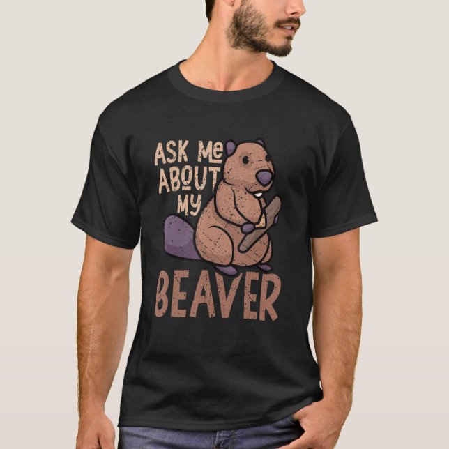 Ask Me About My Beaver Funny Beaver Lover Dam_1 T-Shirt (Front)