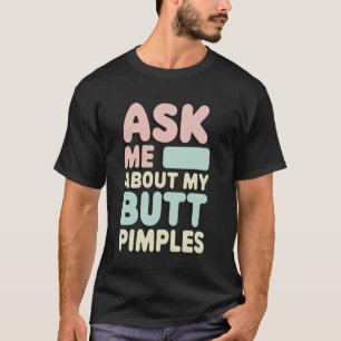 Ask Me About My Butt Pimples T-Shirt
